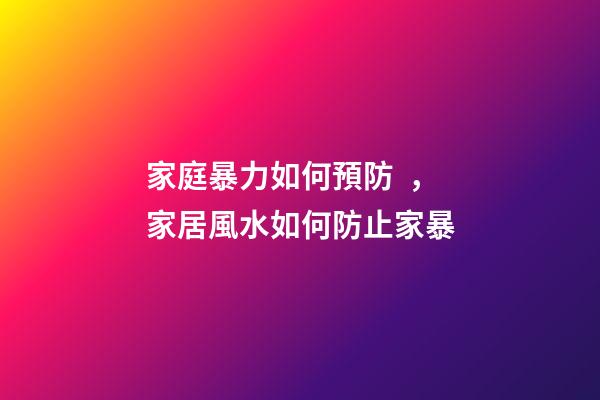 家庭暴力如何預防，家居風水如何防止家暴